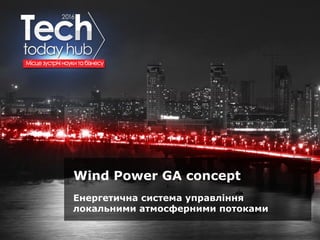 Образец подзаголовка
Wind Power GA concept
Енергетична система управління
локальними атмосферними потоками
 
