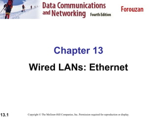 Chapter 13
Wired LANs: Ethernet

13.1

Copyright © The McGraw-Hill Companies, Inc. Permission required for reproduction or display.

 