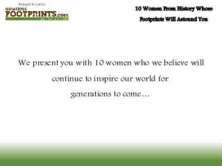 Brought to you by:
10 Women From History Whose
Footprints Will Astound You
We present you with 10 women who we believe will
continue to inspire our world for
generations to come…
 