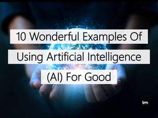 10 Wonderful Examples Of
Using Artificial Intelligence
(AI) For Good
 