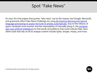 © 2019 Bernard Marr, Bernard Marr & Co. All rights reserved
Spot “Fake News”
It's true: AI is the engine that pushes "fake...