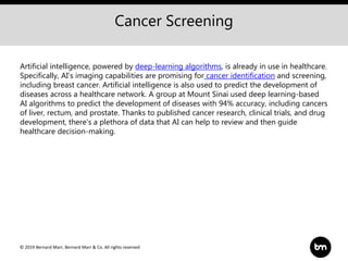© 2019 Bernard Marr, Bernard Marr & Co. All rights reserved
Cancer Screening
Artificial intelligence, powered by deep-lear...