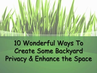 10 Wonderful Ways To
Create Some Backyard
Privacy & Enhance the Space
 