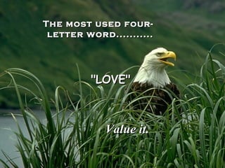 The most used four-
 letter word...........




         "LOVE"



             Value it.
 