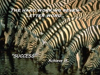 The hard working seven-
     letter word..




"SUCCESS"
            Achieve it.
 