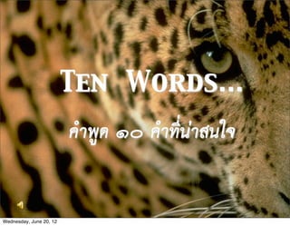 Ten Words...
                         คำพูด ๑๐ คำที่นาสนใจ


Wednesday, June 20, 12
 