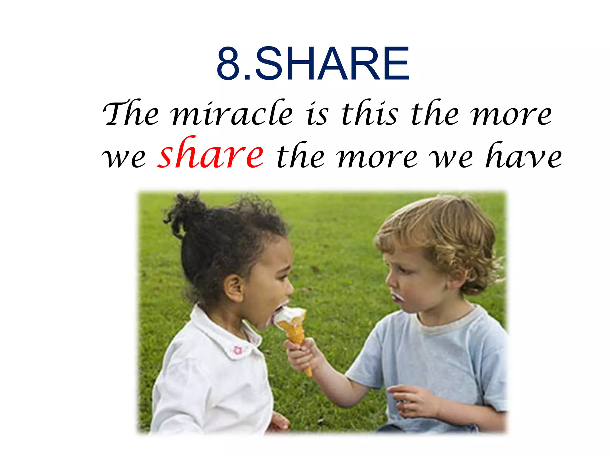 8.SHARE
The miracle is this the more
we share the more we have
 
