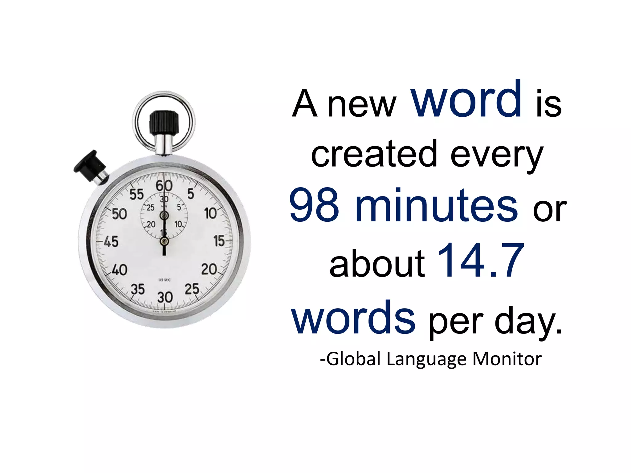 A new word is
created every
98 minutes or
about 14.7
words per day.
-Global Language Monitor
 