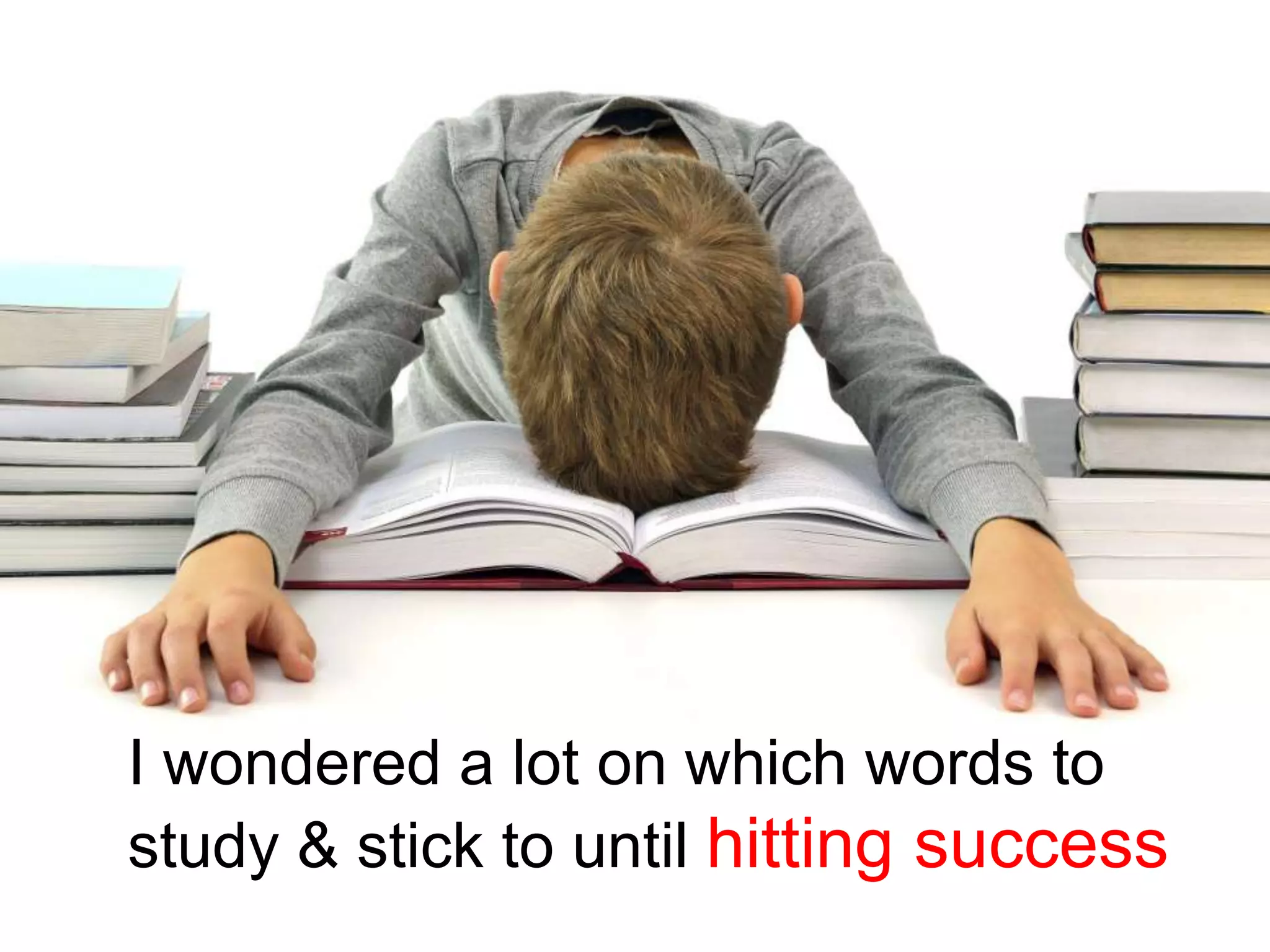 I wondered a lot on which words to
study & stick to until hitting success
 