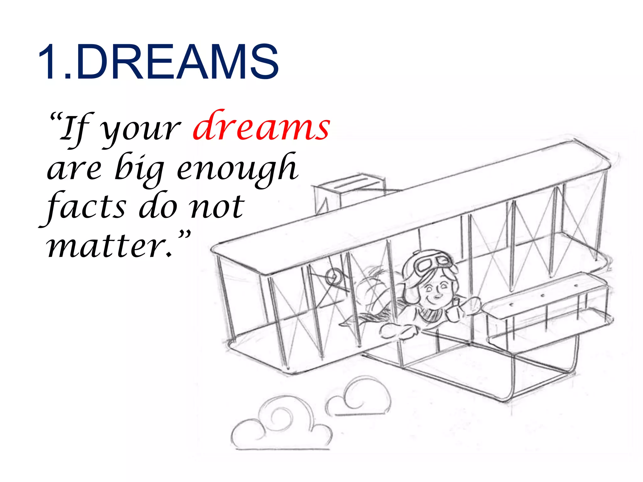 “If your dreams
are big enough
facts do not
matter.”
1.DREAMS
 