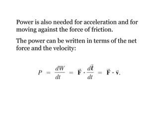 Power is also needed for acceleration and for moving against the force of friction. The power can be written in terms of the net force and the velocity: 