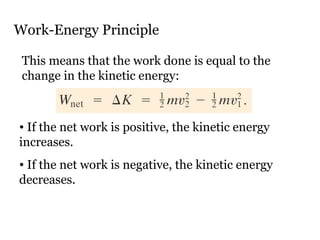 Work-Energy Principle This means that the work done is equal to the change in the kinetic energy: If the net work is positive, the kinetic energy increases. If the net work is negative, the kinetic energy decreases. 