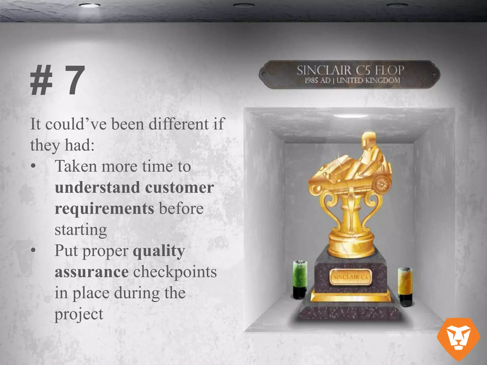 It could’ve been different if
they had:
• Taken more time to
understand customer
requirements before
starting
• Put proper quality
assurance checkpoints
in place during the
project
# 7
 