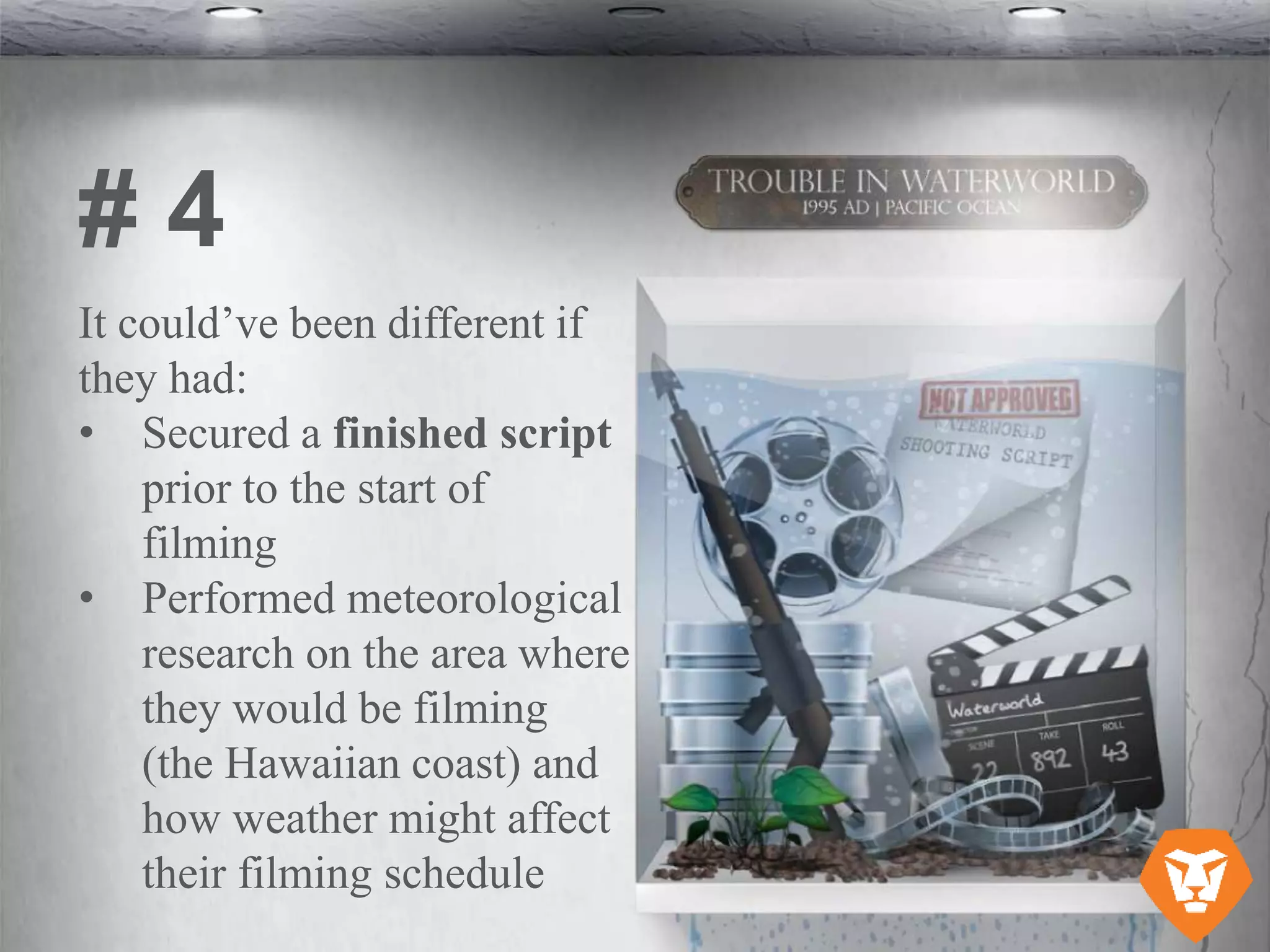 It could’ve been different if
they had:
• Secured a finished script
prior to the start of
filming
• Performed meteorological
research on the area where
they would be filming
(the Hawaiian coast) and
how weather might affect
their filming schedule
# 4
 