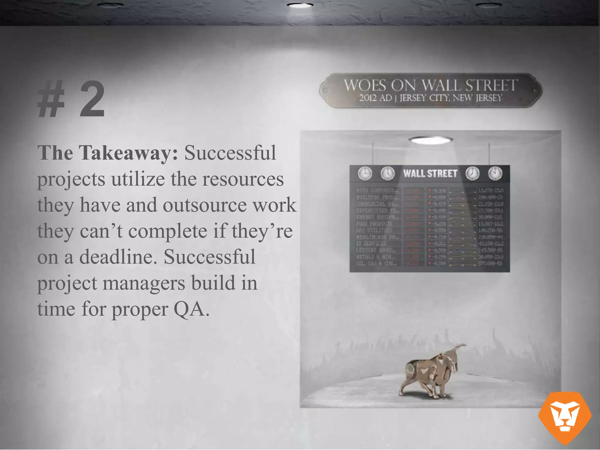 The Takeaway: Successful
projects utilize the resources
they have and outsource work
they can’t complete if they’re
on a deadline. Successful
project managers build in
time for proper QA.
# 2
 