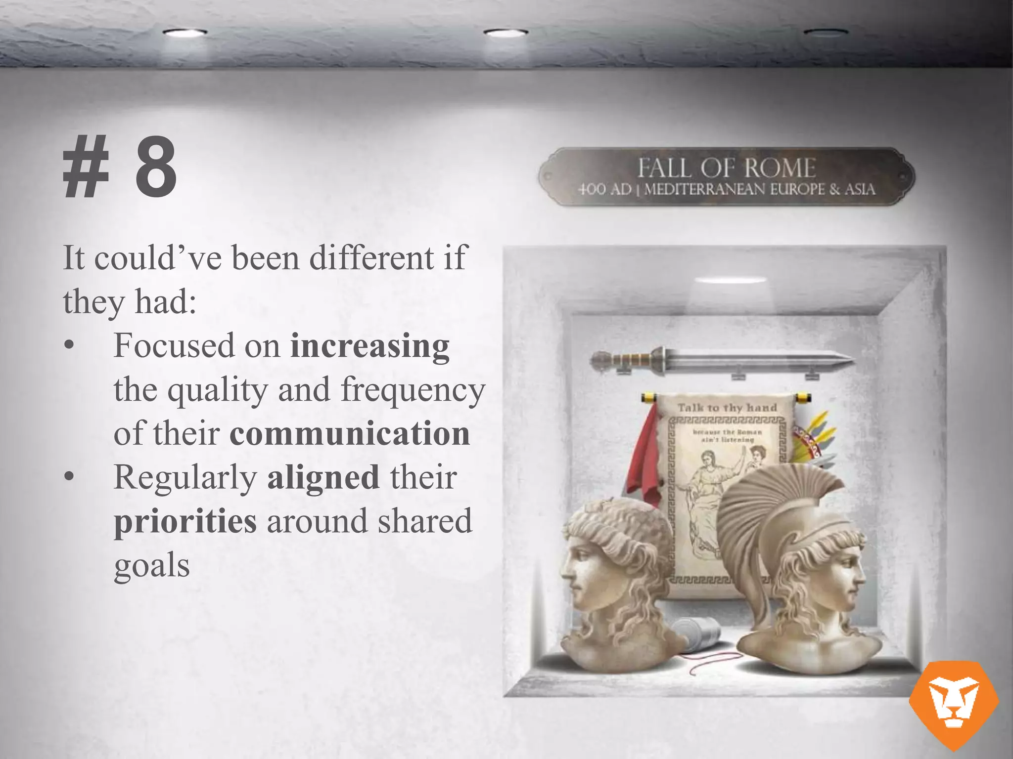 It could’ve been different if
they had:
• Focused on increasing
the quality and frequency
of their communication
• Regularly aligned their
priorities around shared
goals
# 8
 