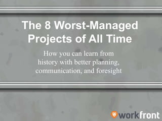 The 8 Worst-Managed
Projects of All Time
How you can learn from
history with better planning,
communication, and foresight
 