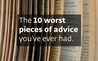 The 10 worst
pieces of advice
you’ve ever had.
 