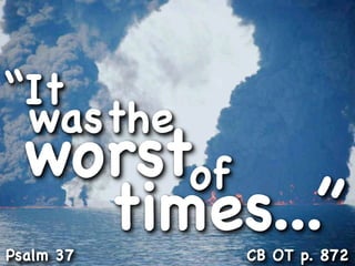“It
 wasthe
  worstof
    times...”
Psalm 37   CB OT p. 872
 