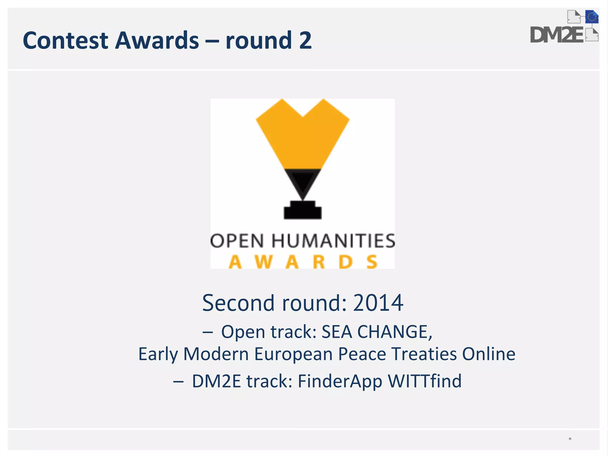 Contest Awards – round 2 
Second round: 2014 
– Open track: SEA CHANGE, 
Early Modern European Peace Treaties Online 
– DM2E track: FinderApp WITTfind 
* 
 