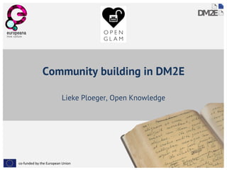 Community building in DM2E 
Lieke Ploeger, Open Knowledge 
co-funded by the European Union 
 