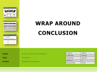 WRAP AROUND
                                 CONCLUSION


                                                Created by      Traitet Th.
Project:   E-menu on iPad for Thai restaurant
                                                Created Date    6 Sep 2012

Topic:     Conclusion                           Revised Date    8 Sep 2012

                                                Revision No.    1.0
Content:   Wrap around conclusion
                                                Document Name   C01-001
 