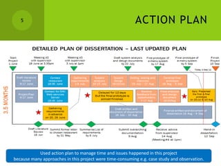 5                                                      ACTION PLAN




           Used action plan to manage time and issues happened in this project
because many approaches in this project were time-consuming e.g. case study and observation.
 