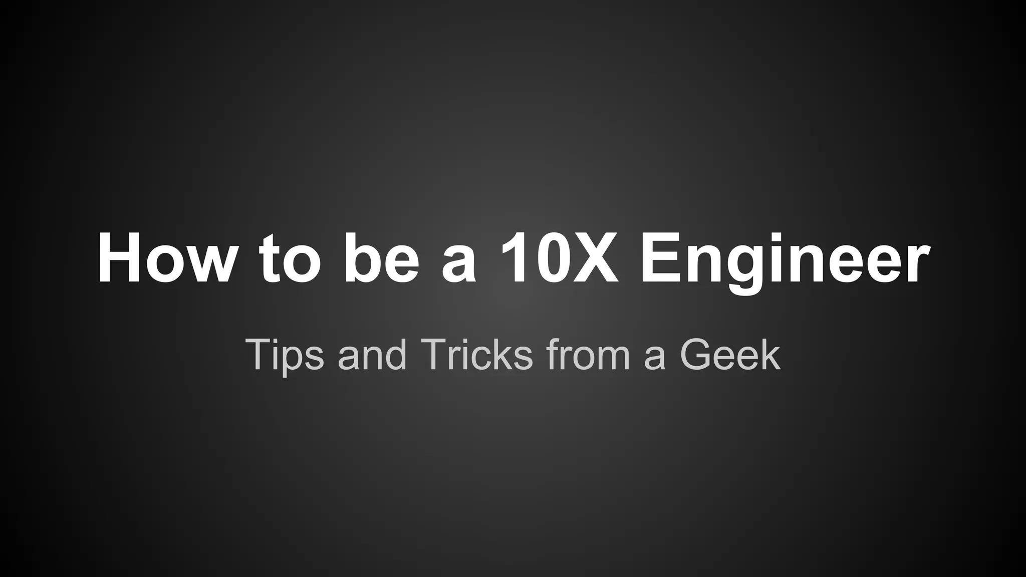 How to be a 10X Engineer 
Tips and Tricks from a Geek 
 