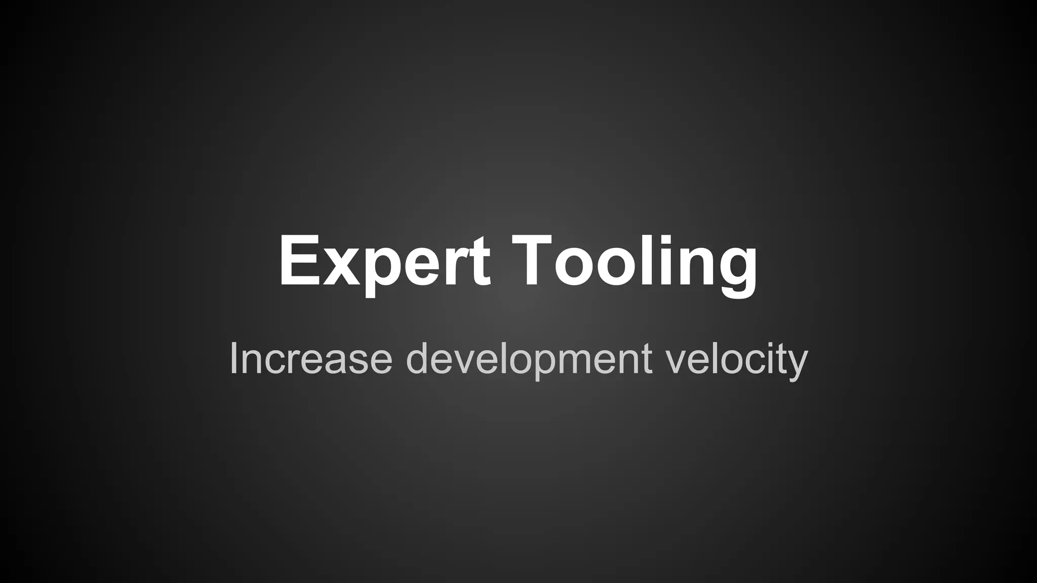 Expert Tooling 
Increase development velocity 
 