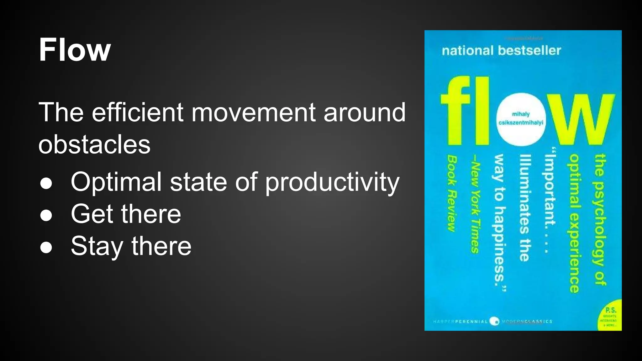 Flow 
The efficient movement around 
obstacles 
● Optimal state of productivity 
● Get there 
● Stay there 
 