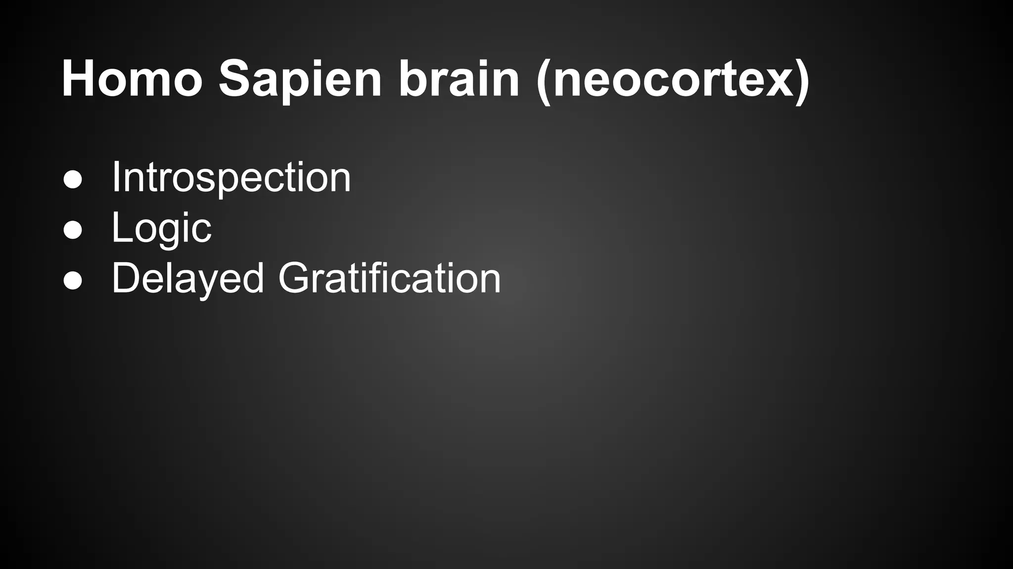 Homo Sapien brain (neocortex) 
● Introspection 
● Logic 
● Delayed Gratification 
 
