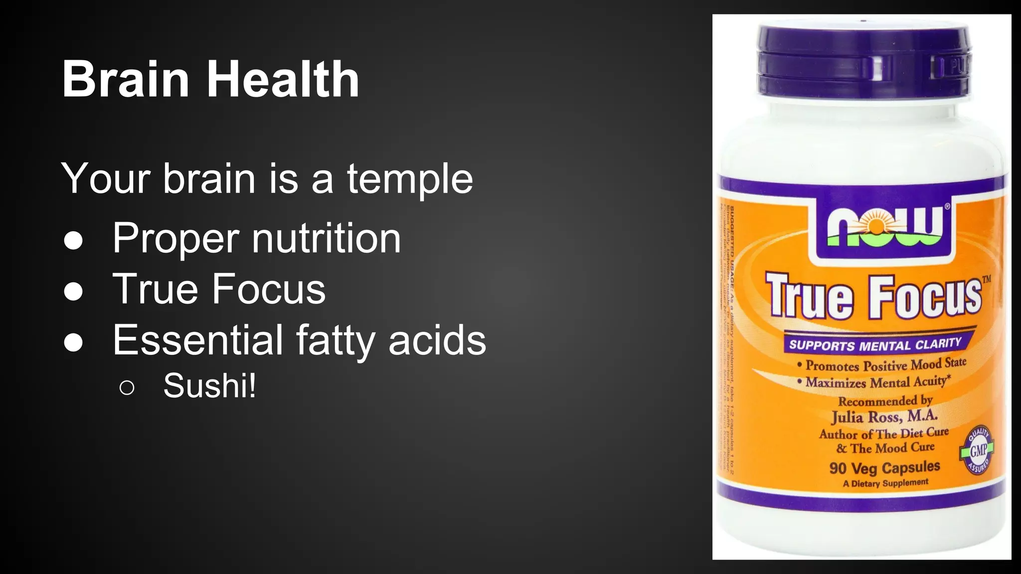 Brain Health 
Your brain is a temple 
● Proper nutrition 
● True Focus 
● Essential fatty acids 
○ Sushi! 
 