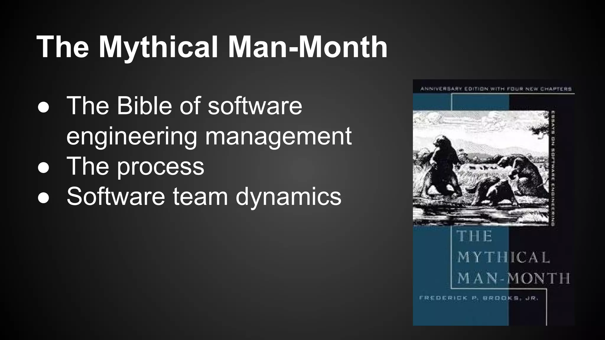 The Mythical Man-Month 
● The Bible of software 
engineering management 
● The process 
● Software team dynamics 
 