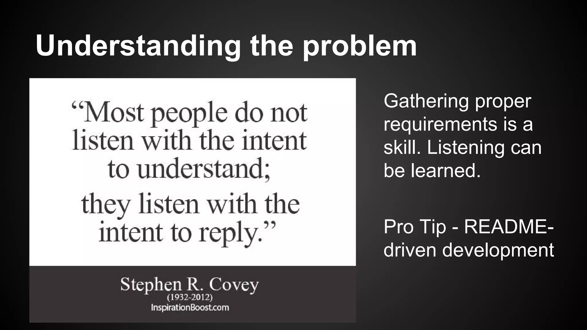 Understanding the problem 
Gathering proper 
requirements is a 
skill. Listening can 
be learned. 
Pro Tip - README-driven 
development 
 