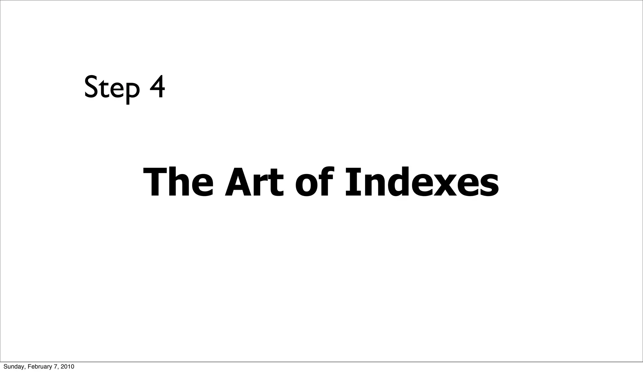 Step 4


                               The Art of Indexes



Sunday, February 7, 2010
 