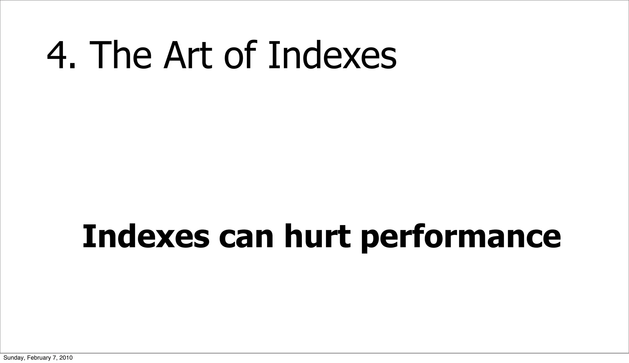 4. The Art of Indexes



                           Indexes can hurt performance


Sunday, February 7, 2010
 