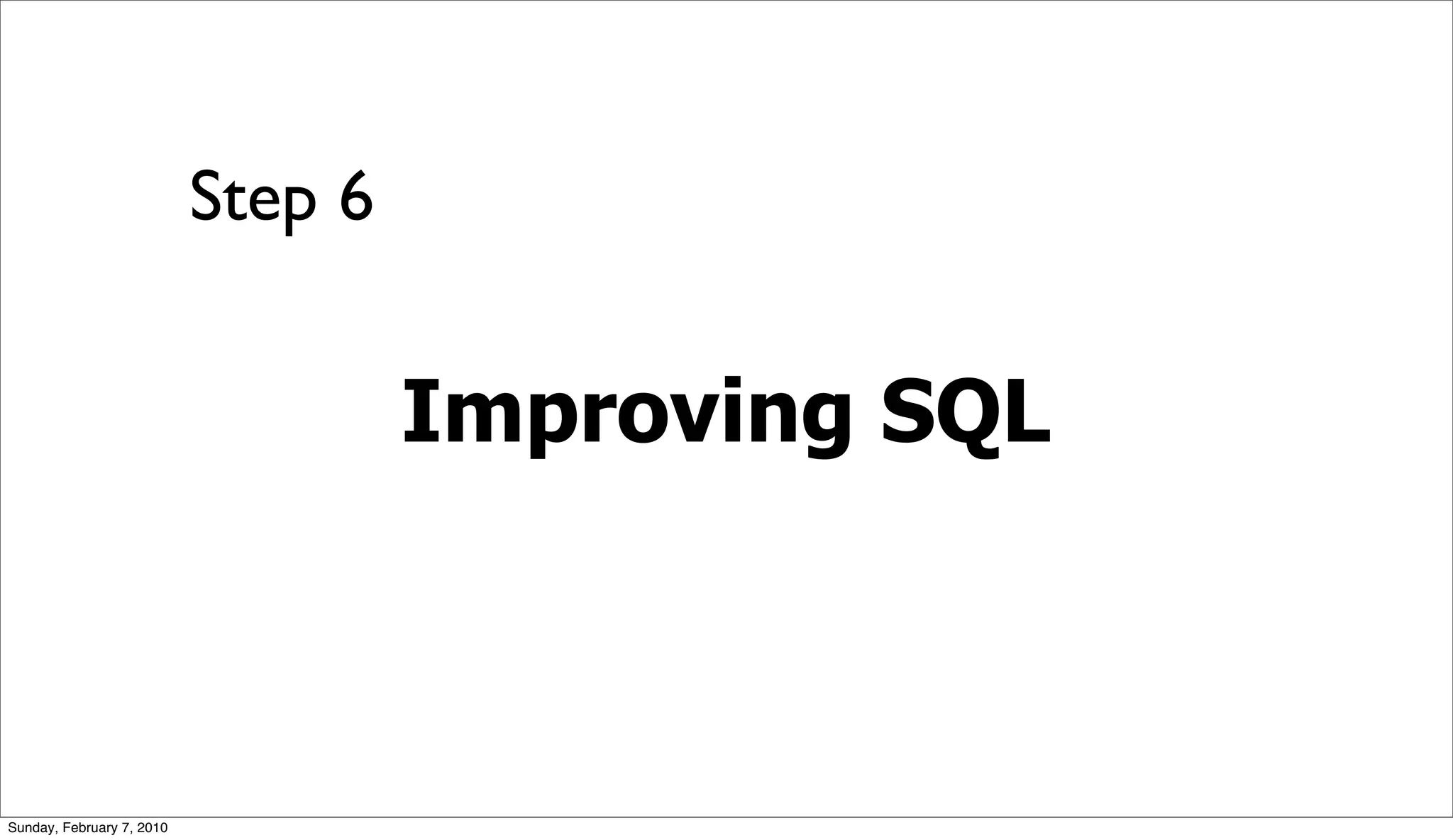 Step 6


                                    Improving SQL



Sunday, February 7, 2010
 