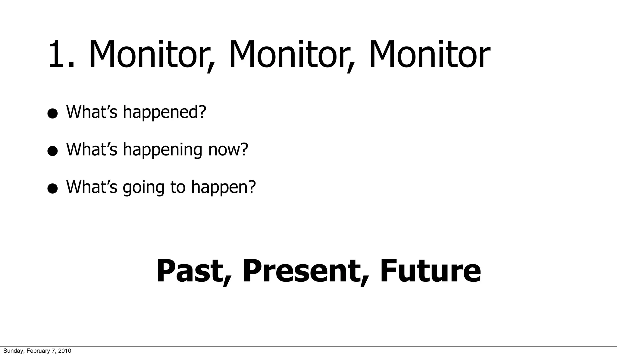 1. Monitor, Monitor, Monitor
              • What’s happened?
              • What’s happening now?
              • What’s going to happen?

                           Past, Present, Future

Sunday, February 7, 2010
 