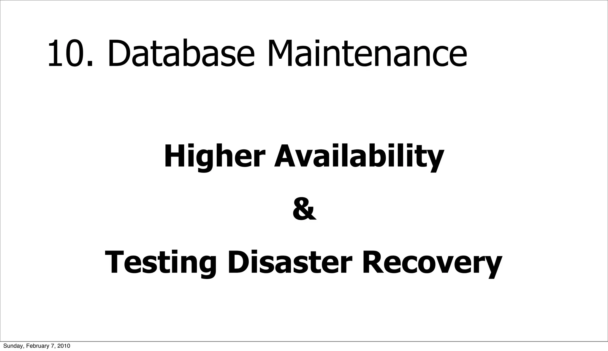 10. Database Maintenance

                              Higher Availability
                                      &
                           Testing Disaster Recovery

Sunday, February 7, 2010
 