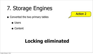 7. Storage Engines
                                                   Action 2
              • Converted the two primary tables
                 • Users
                 • Content

                            Locking eliminated

Sunday, February 7, 2010
 