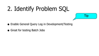 2. Identify Problem SQL
                                                    Tip

• Enable General Query Log in Development/Testing
• Great for testing Batch Jobs
 