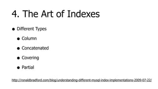4. The Art of Indexes
• Different Types
  • Column
  • Concatenated
  • Covering
  • Partial
http://ronaldbradford.com/blog/understanding-different-mysql-index-implementations-2009-07-22/
 