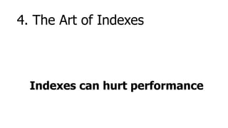 4. The Art of Indexes



  Indexes can hurt performance
 