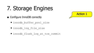 7. Storage Engines
                                     Action 1
• Configure InnoDB correctly
  • innodb_buffer_pool_size
  • innodb_log_file_size
  • innodb_flush_log_at_trx_commit
 
