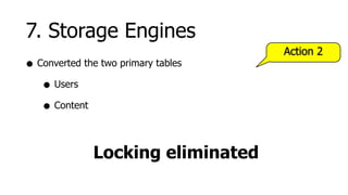 7. Storage Engines
                                     Action 2
• Converted the two primary tables
   • Users
   • Content

              Locking eliminated
 