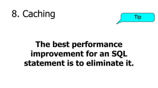 8. Caching                        Tip




     The best performance
    improvement for an SQL
  statement is to eliminate it.
 
