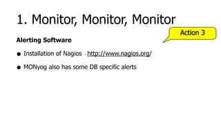 1. Monitor, Monitor, Monitor
                                                  Action 3
Alerting Software

• Installation of Nagios http://www.nagios.org/
                       -



• MONyog also has some DB specific alerts
 