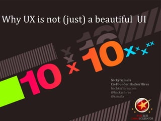 Why UX is not (just) a beautiful UI




                          Nicky Szmala
                          Co-Founder HackerHires
                          hachkerhires.com
                          @hackerhires
                          @szmala
 