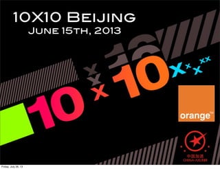 10X10 Beijing
June 15th, 2013
Friday, July 26, 13
 