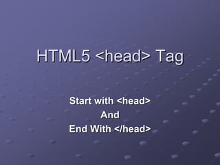 HTML5 <head> Tag

   Start with <head>
          And
   End With </head>
 